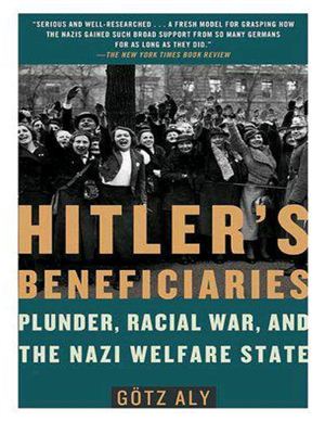 Götz Aly. Hitler’s beneficiaries: plunder, racial war, and the Nazi welfare state