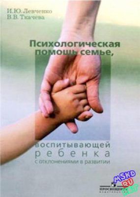 Левченко И.Ю., Ткачева В.В. Психологическая помощь семье, воспитывающей ребенка с отклонениями в развитии