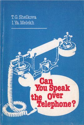Шелкова Т.Г., Мелех И.Я. Can You Speak Over the Telephone? Как вести беседу по телефону
