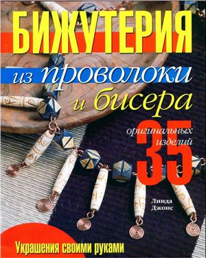 Джонс Линда. Бижутерия из проволоки и бисера: 35 оригинальных изделий