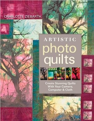 Ziebarth C. Artistic Photo Quilts: Create Stunning Quilts with Your Camera, Computer & Cloth