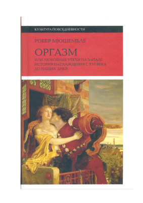 Мюшембле Р.М. Оргазм, или Любовные утехи на Западе. История наслаждения с XVI века до наших дней
