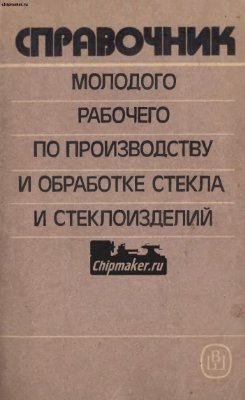 Гулоян Ю.А., Голозубов О.А. Справочник молодого рабочего по производству и обработке стекла и стеклоизделий