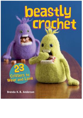 Anderson Brenda K.B. Beastly Crochet: 23 Critters to Wear and Love