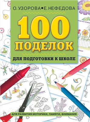 Узорова О.В., Нефедова Е.А. 100 поделок для подготовки к школе