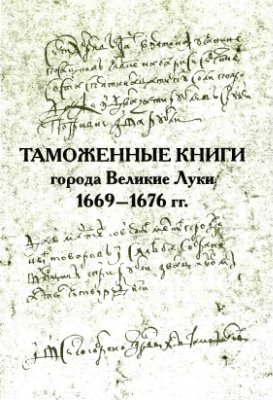 Хорошкевич А.Л. (отв. ред.). Таможенные книги города Великие Луки 1669-1676 гг