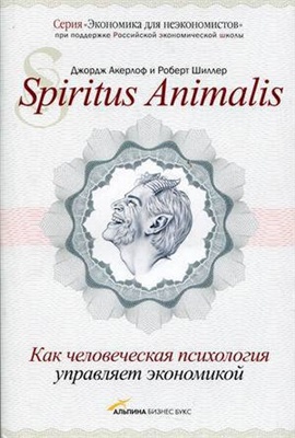 Акерлоф Дж., Шиллер Р. Spiritus Animalis, или как человеческая психология управляет экономикой и почему это важно для мирового капитализма