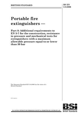 BS EN 3-8: 2006 Portable fire extinguishers - Part 8: Additional requirements to EN 3-7 for the construction, resistance to pressure and mechanical tests for extinguishers with a maximum allowable pressure equal to or lower than 30 bar (Eng)