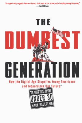 Bauerlein M. The Dumbest Generation: How the Digital Age Stupefies Young Americans and Jeopardizes Our Future (Or, Don't Trust Anyone Under 30)