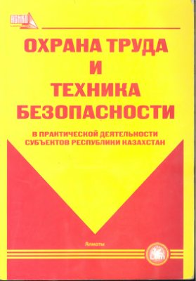 Скала В.И. (сост.) Охрана труда и техника безопасности в практической деятельности субъектов Республики Казахстан