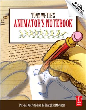 White T. Tony White's Animator's Notebook: Personal Observations on the Principles of Movement