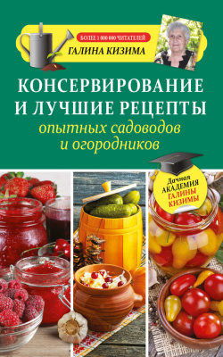 Кизима Галина. Консервирование и лучшие рецепты опытных садоводов и огородников