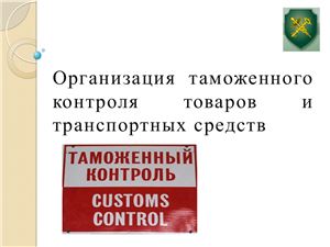Организация таможенного контроля товаров и транспортных средств