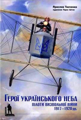 Тинченко Я. Герої українського неба: пілоти Визвольної війни 1917-1920 рр