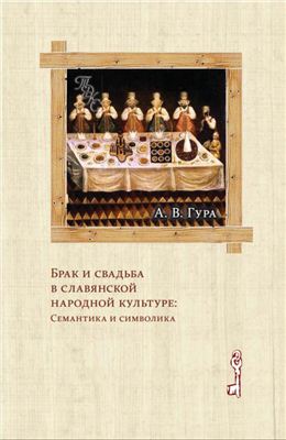 Гура А.В. Брак и свадьба в славянской народной культуре. Семантика и символика