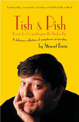 Ferris Stewart. Tish and Pish: A delicious collection of sumptious gorgiosities: How to be of a Speakingness Like Stephen Fry