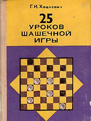 Хацкевич Г.И. 25 Уроков шашечной игры
