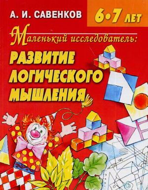 Сaвенков А.И. Мaленький исследовaтель: развитие логического мышления. Для детей 6-7 лет