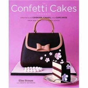 Strauss Elisa, Matheson Christie. The Confetti Cakes Cookbook: Spectacular Cookies, Cakes, and Cupcakes from New York City's Famed Bakery