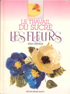 Creveux Jean. Le Travail Du Sucre: Les Fleurs / Изготовление сахарных цветов