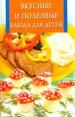Забирова А.В. (сост.). Вкусные и полезные блюда для детей