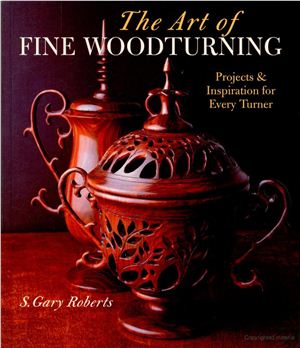 Roberts Gary. The Art of Fine Woodturning: Projects & Inspiration for Every Turner
