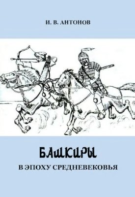 Антонов И.В. Башкиры в эпоху средневековья (очерки этнической и политической истории)