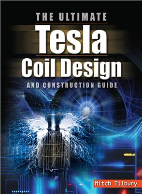 Mitch Tilbury. The ultimate tesla coil design and construction guide (на англ.яз)
