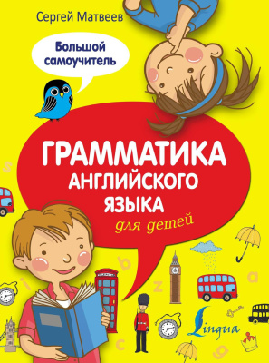 Матвеев С.А. Грамматика английского языка для детей. Большой самоучитель