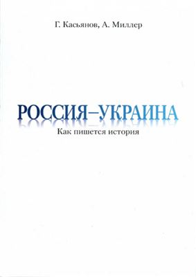 Касьянов Г., Миллер А. Россия - Украина: как пишется история