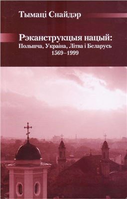 Снайдэр Т. Рэканструкцыя нацый: Польшча, Украіна, Літва і Беларусь, 1569-1999