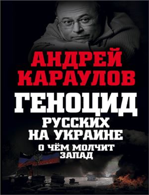 Караулов Андрей. Геноцид русских на Украине. О чем молчит Запад