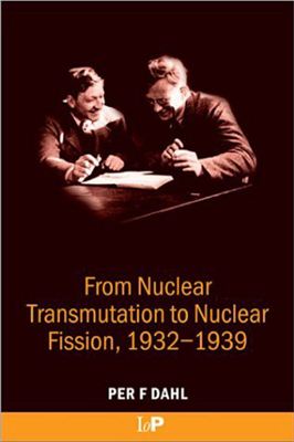 Dahl P.F. From Nuclear Transmutation to Nuclear Fission, 1932-1939