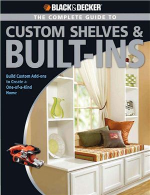 Coleman Theresa. Black & Decker. The Complete Guide to Custom Shelves & Built-ins: Build Custom Add-ons to Create a One-of-a-kind Home
