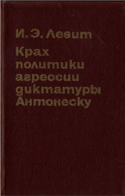 Левит И.Э. Крах политики агрессии диктатуры Антонеску (19.XI 1942 - 23.VIII 1944)