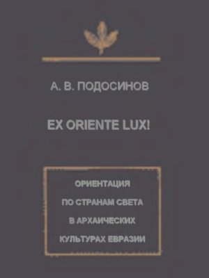 Подосинов А.В. Ex oriente lux! Ориентация по странам света в архаических культурах Евразии