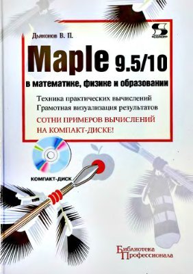 Дьяконов В.П. Maple 9.5 10 в математике, физике и образовании