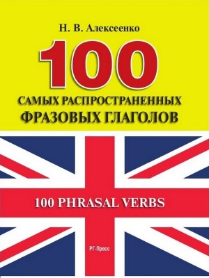 Алексеенко Н.В. 100 самых распространённых фразовых глаголов