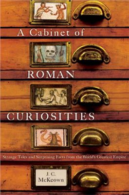 McKeown J.C. A Cabinet of Roman Curiosities. Strange trivia of ancient Romans
