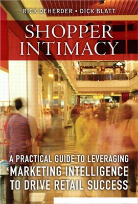 Rick DeHerder, Dick Blatt. Shopper Intimacy.A practical guide to leveraging marketing intelligence to drive retail success