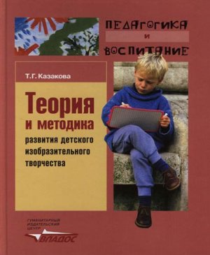 Казакова Т.Г. Теория и методика развития детского изобразительного творчества