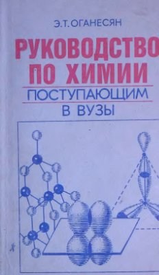 Оганесян Э.Т. Руководство по химии поступающим в вузы: Справочное пособие