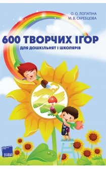 Лопатіна О.О. 600 творчих ігор для дошкільнят і школяриків