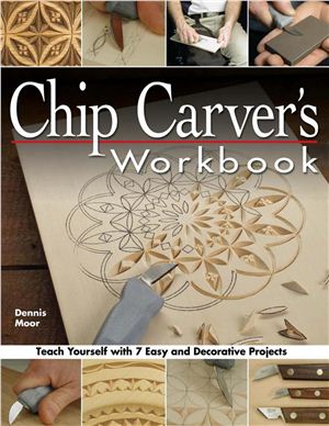 Moor Dennis. Chip Carver's Workbook: Teach Yourself with 7 Easy and Decorative Projects