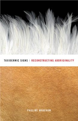 Wakeham Pauline. Taxidermic Signs: Reconstructing Aboriginality