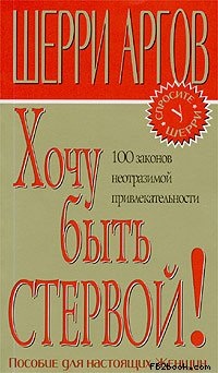 Аргов Шерри. Хочу быть стервой! Пособие для настоящих женщин