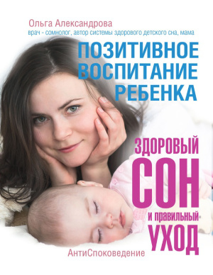 Александрова О.В. Позитивное воспитание ребёнка: здоровый сон и правильный уход