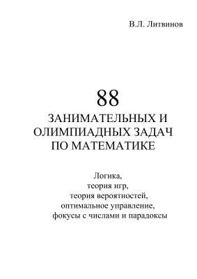 Литвинов В.Л. 88 занимательных и олимпиадных задач по математике. Логика, теория игр, теория вероятностей, оптимальное управление, фокусы с числами и парадоксы