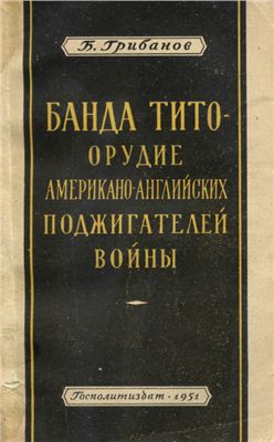 Грибанов Б. Банда Тито - орудие американо-английских поджигателей войны