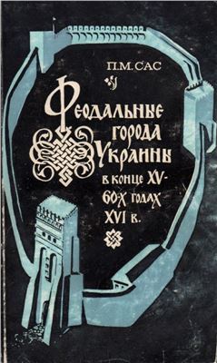 Сас П.М. Феодальные города Украины в конце XV - 60-х годах XVI в